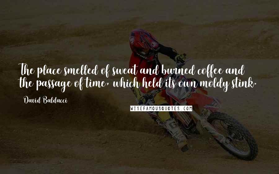 David Baldacci Quotes: The place smelled of sweat and burned coffee and the passage of time, which held its own moldy stink.