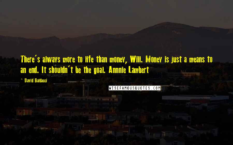 David Baldacci Quotes: There's always more to life than money, Will. Money is just a means to an end. It shouldn't be the goal. Annnie Lambert