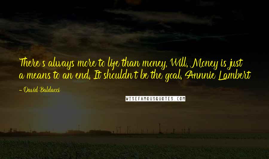 David Baldacci Quotes: There's always more to life than money, Will. Money is just a means to an end. It shouldn't be the goal. Annnie Lambert