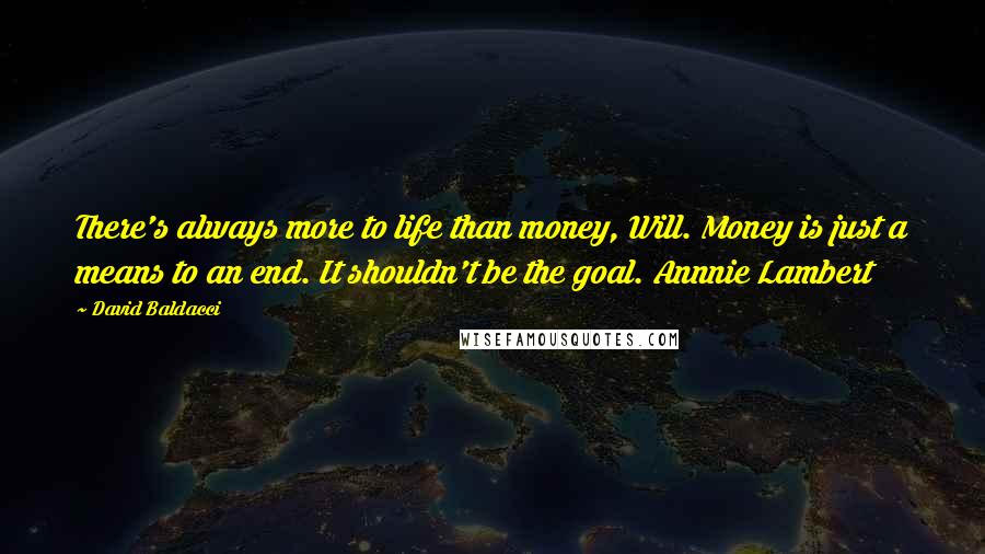 David Baldacci Quotes: There's always more to life than money, Will. Money is just a means to an end. It shouldn't be the goal. Annnie Lambert