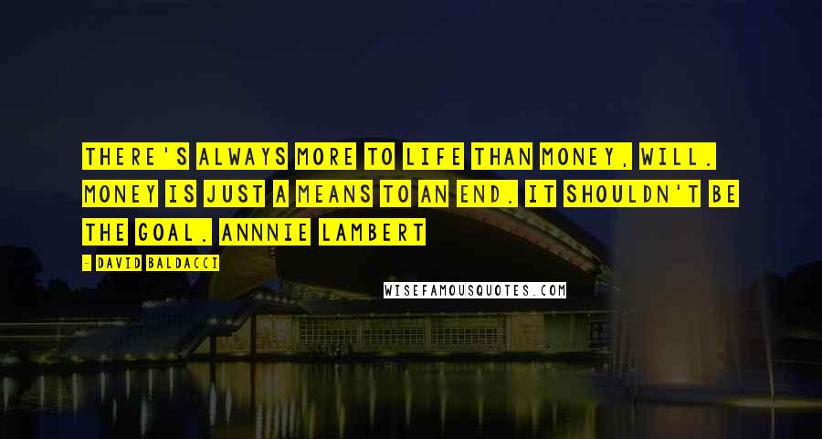 David Baldacci Quotes: There's always more to life than money, Will. Money is just a means to an end. It shouldn't be the goal. Annnie Lambert