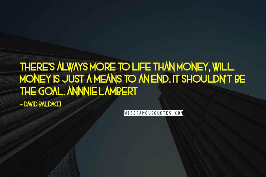 David Baldacci Quotes: There's always more to life than money, Will. Money is just a means to an end. It shouldn't be the goal. Annnie Lambert