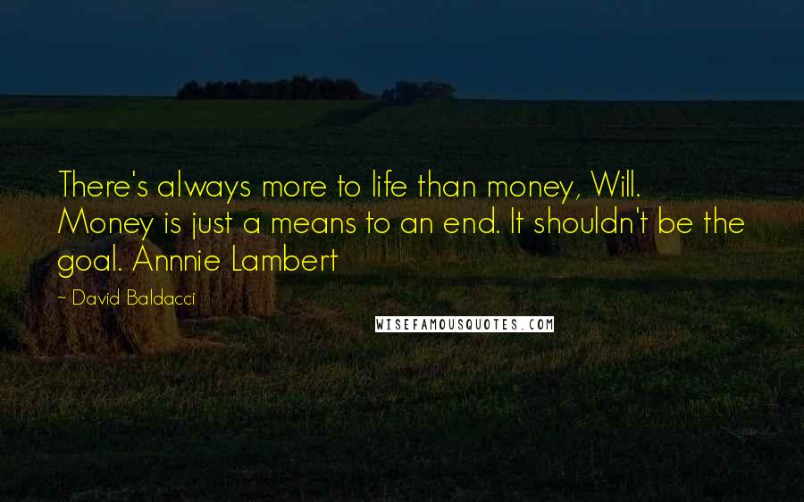 David Baldacci Quotes: There's always more to life than money, Will. Money is just a means to an end. It shouldn't be the goal. Annnie Lambert