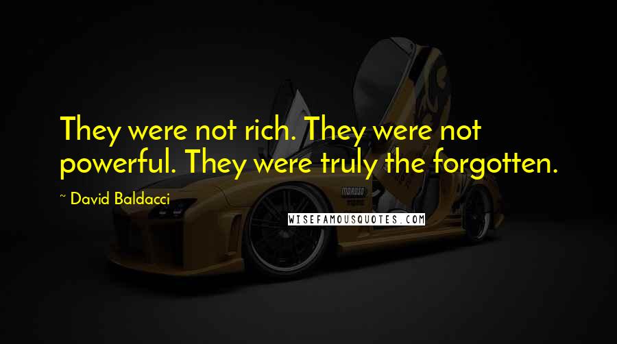 David Baldacci Quotes: They were not rich. They were not powerful. They were truly the forgotten.