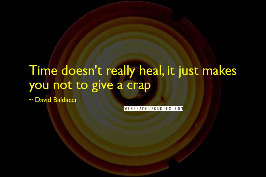 David Baldacci Quotes: Time doesn't really heal, it just makes you not to give a crap
