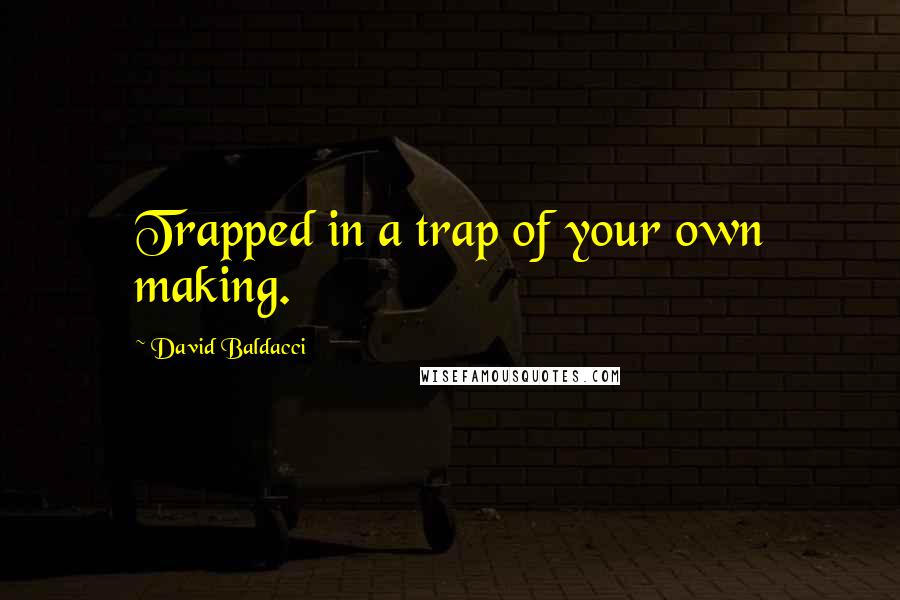 David Baldacci Quotes: Trapped in a trap of your own making.