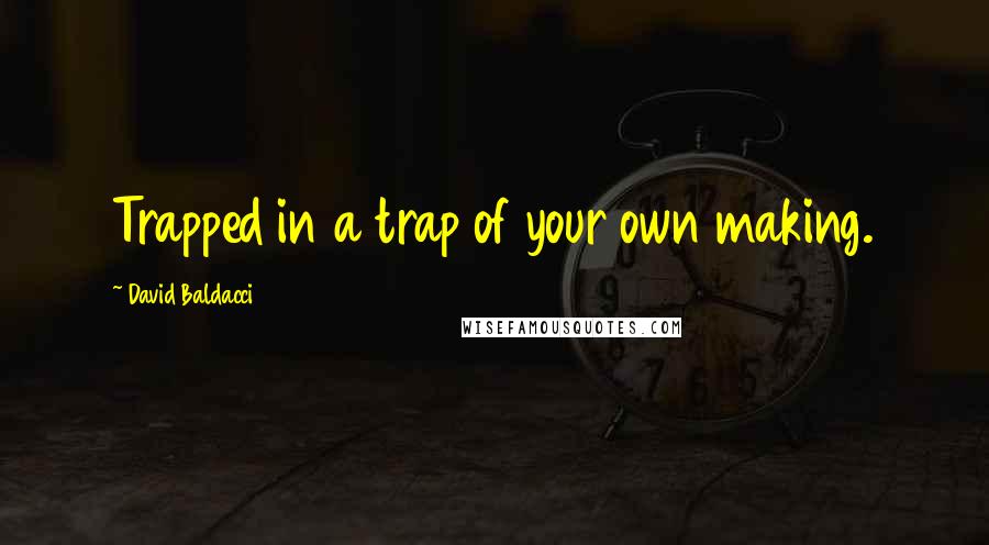 David Baldacci Quotes: Trapped in a trap of your own making.