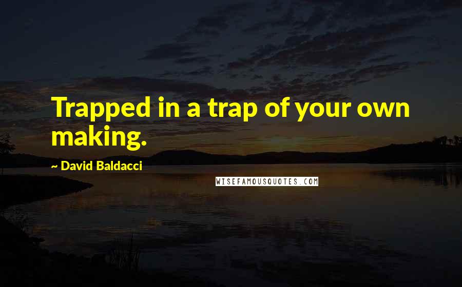 David Baldacci Quotes: Trapped in a trap of your own making.
