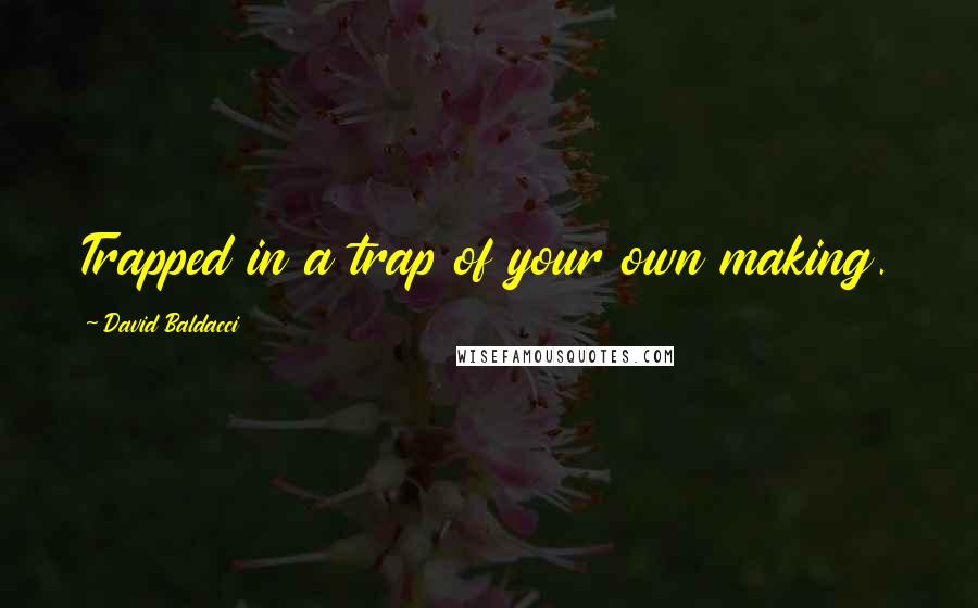 David Baldacci Quotes: Trapped in a trap of your own making.