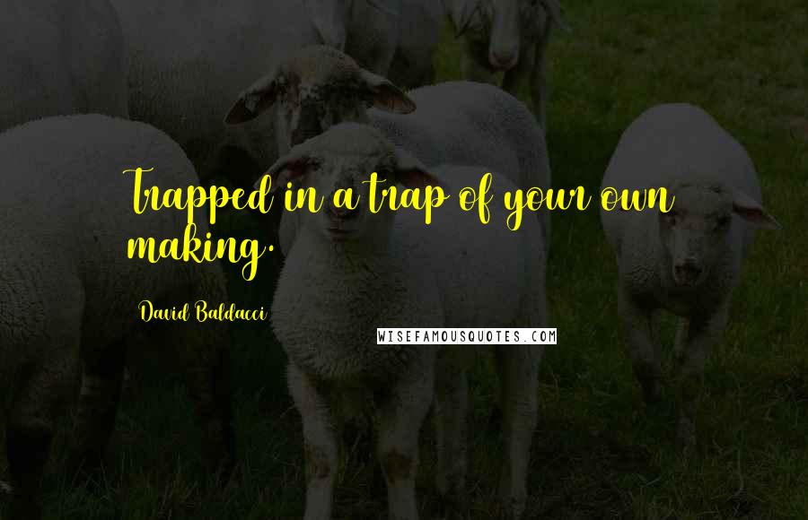 David Baldacci Quotes: Trapped in a trap of your own making.