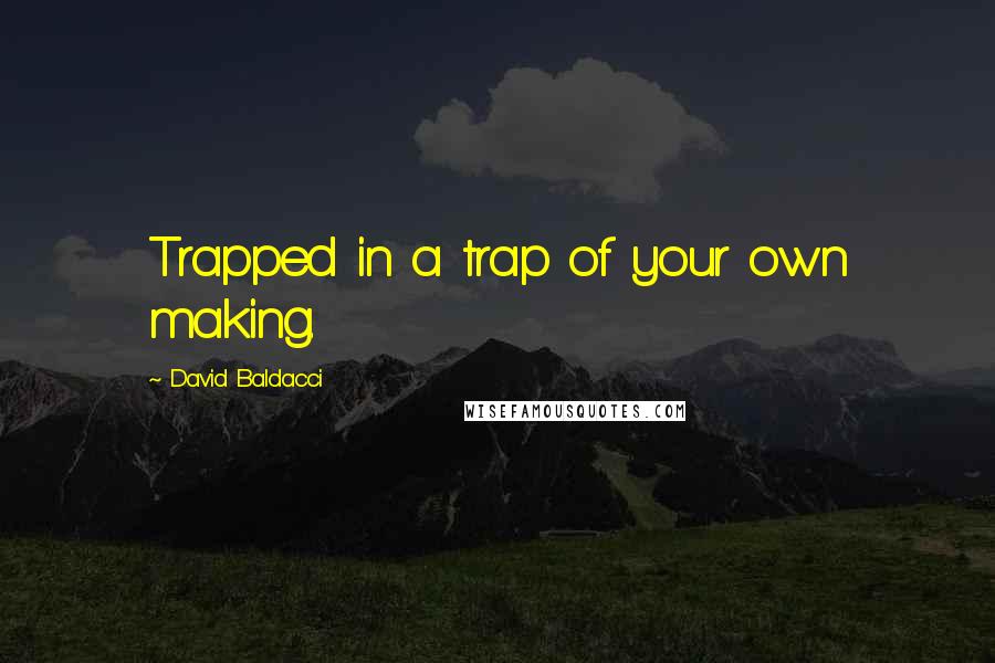 David Baldacci Quotes: Trapped in a trap of your own making.