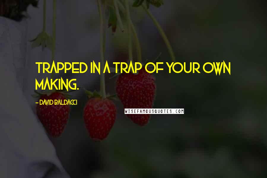 David Baldacci Quotes: Trapped in a trap of your own making.