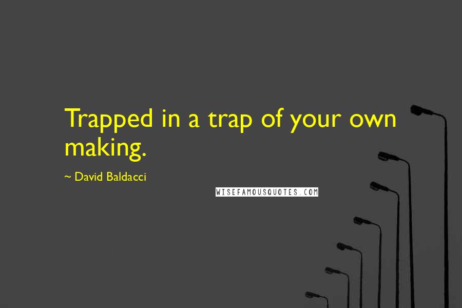 David Baldacci Quotes: Trapped in a trap of your own making.