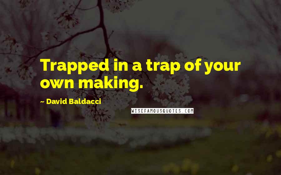 David Baldacci Quotes: Trapped in a trap of your own making.