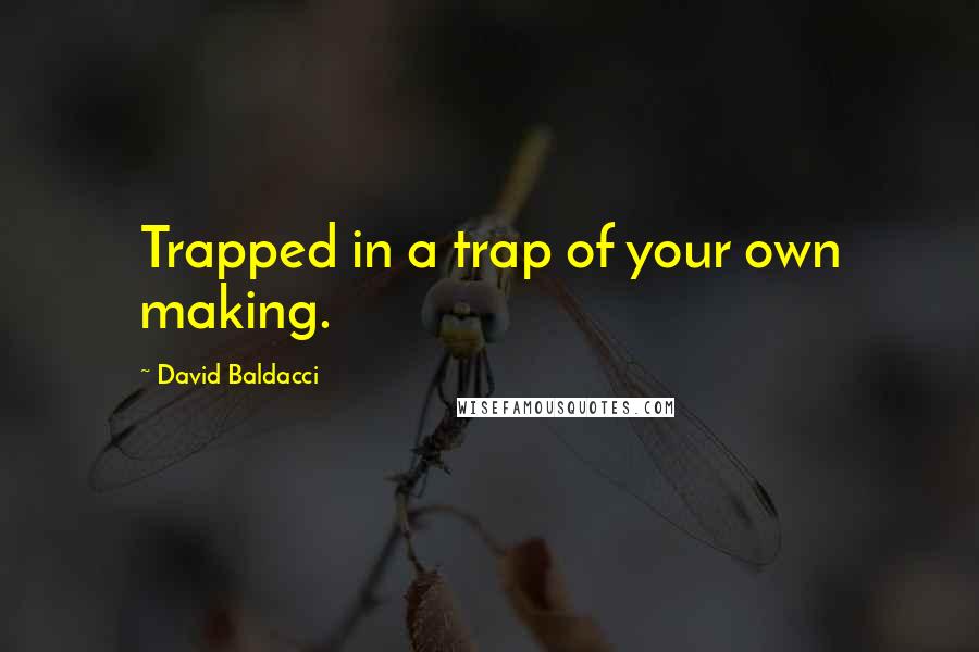 David Baldacci Quotes: Trapped in a trap of your own making.