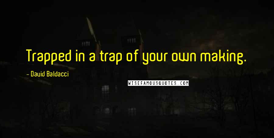 David Baldacci Quotes: Trapped in a trap of your own making.