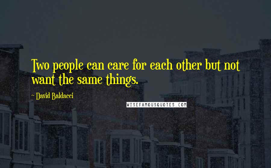 David Baldacci Quotes: Two people can care for each other but not want the same things.