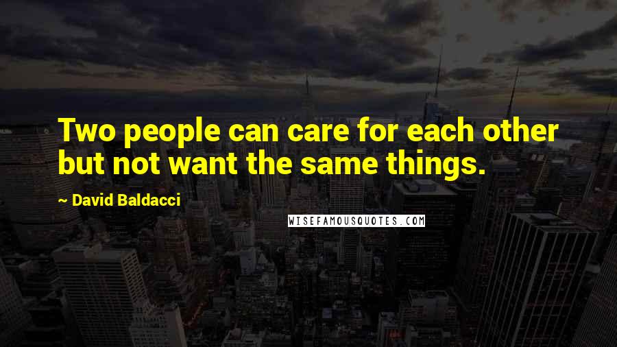 David Baldacci Quotes: Two people can care for each other but not want the same things.