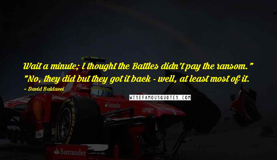 David Baldacci Quotes: Wait a minute; I thought the Battles didn't pay the ransom." "No, they did but they got it back - well, at least most of it.