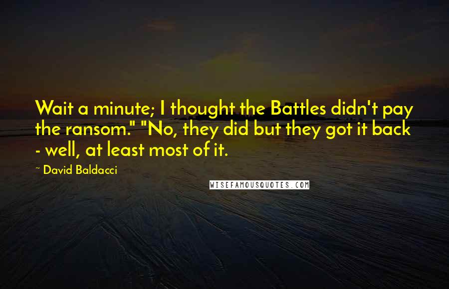 David Baldacci Quotes: Wait a minute; I thought the Battles didn't pay the ransom." "No, they did but they got it back - well, at least most of it.