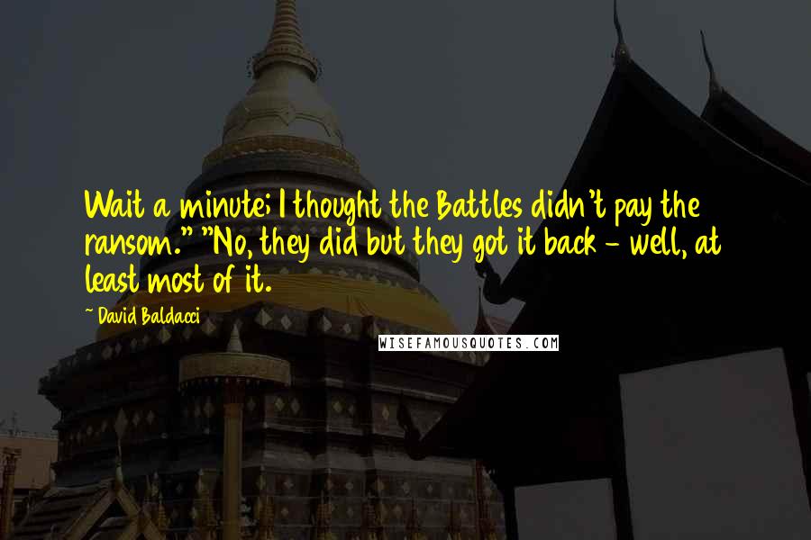 David Baldacci Quotes: Wait a minute; I thought the Battles didn't pay the ransom." "No, they did but they got it back - well, at least most of it.