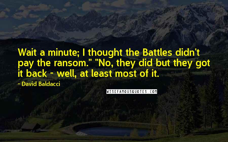 David Baldacci Quotes: Wait a minute; I thought the Battles didn't pay the ransom." "No, they did but they got it back - well, at least most of it.