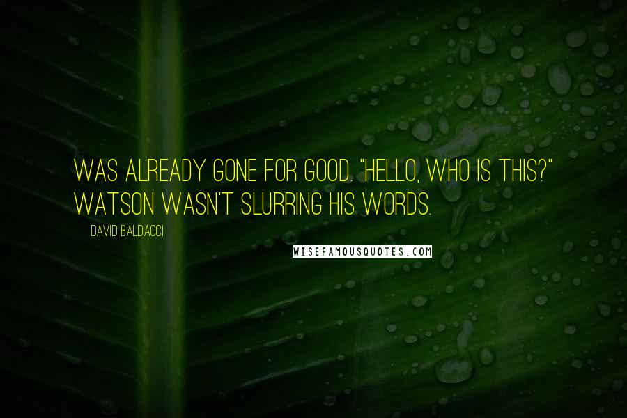 David Baldacci Quotes: was already gone for good. "Hello, who is this?" Watson wasn't slurring his words.