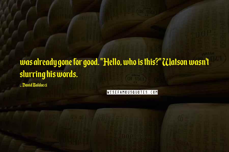 David Baldacci Quotes: was already gone for good. "Hello, who is this?" Watson wasn't slurring his words.