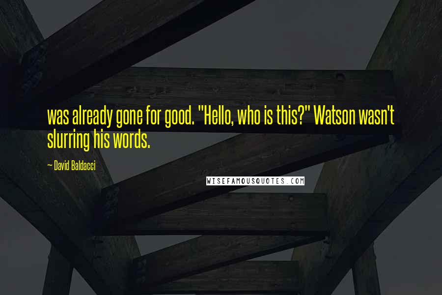 David Baldacci Quotes: was already gone for good. "Hello, who is this?" Watson wasn't slurring his words.