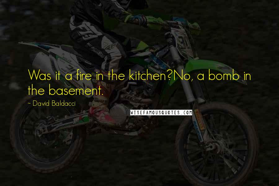 David Baldacci Quotes: Was it a fire in the kitchen?No, a bomb in the basement.