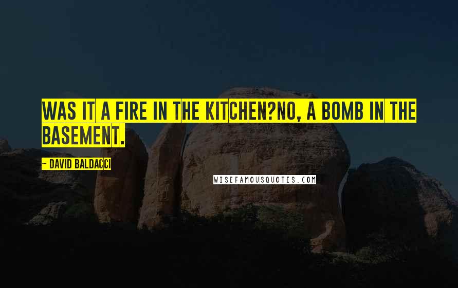 David Baldacci Quotes: Was it a fire in the kitchen?No, a bomb in the basement.