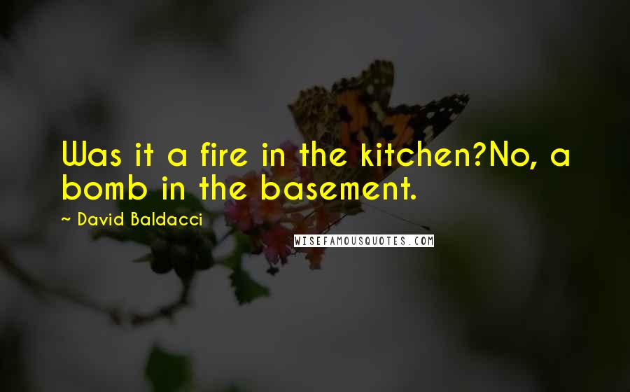 David Baldacci Quotes: Was it a fire in the kitchen?No, a bomb in the basement.