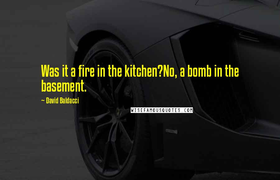 David Baldacci Quotes: Was it a fire in the kitchen?No, a bomb in the basement.