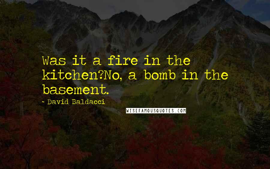 David Baldacci Quotes: Was it a fire in the kitchen?No, a bomb in the basement.