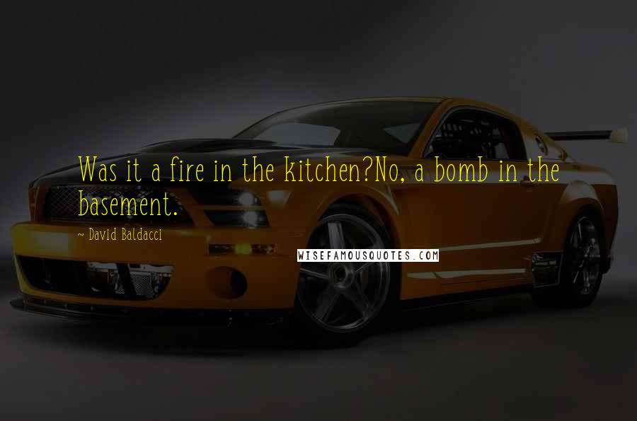 David Baldacci Quotes: Was it a fire in the kitchen?No, a bomb in the basement.