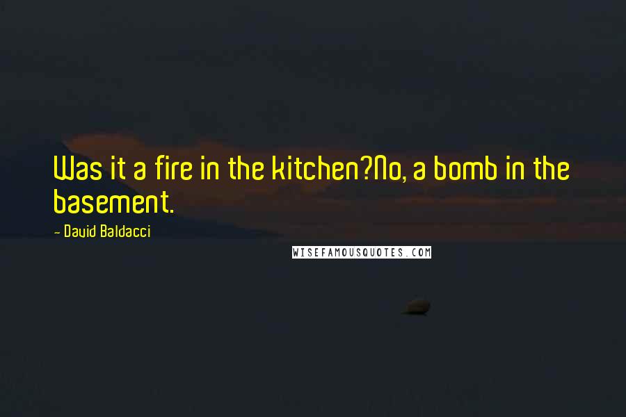 David Baldacci Quotes: Was it a fire in the kitchen?No, a bomb in the basement.