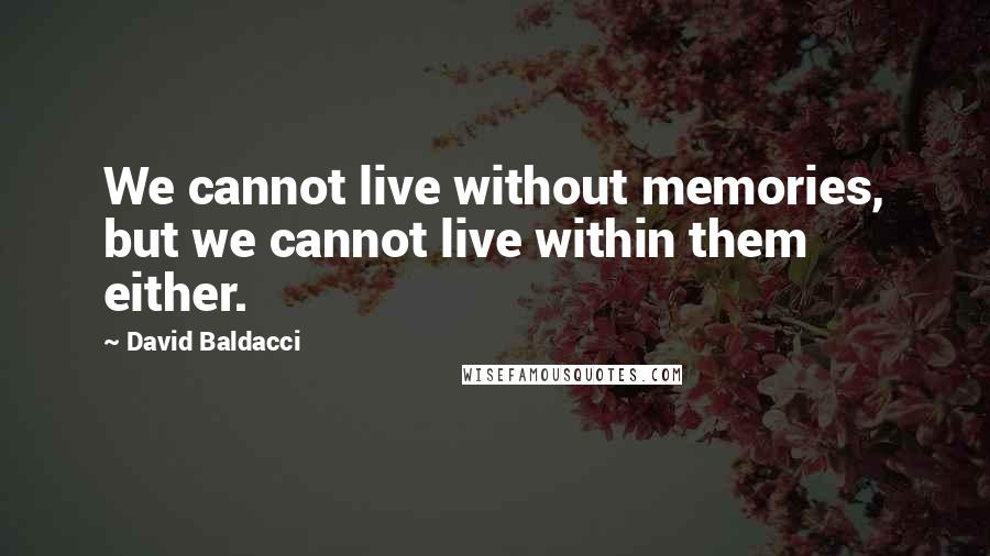 David Baldacci Quotes: We cannot live without memories, but we cannot live within them either.