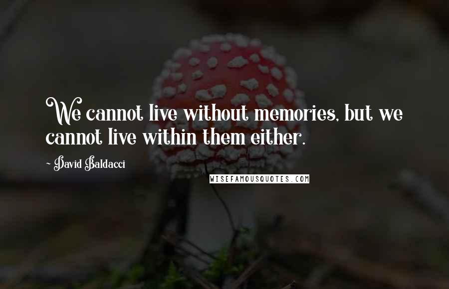 David Baldacci Quotes: We cannot live without memories, but we cannot live within them either.