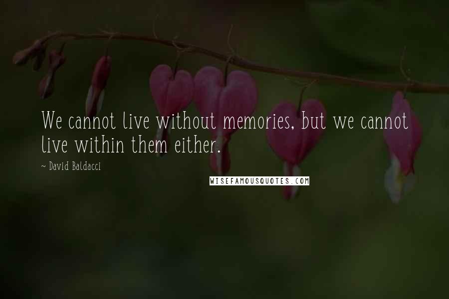 David Baldacci Quotes: We cannot live without memories, but we cannot live within them either.