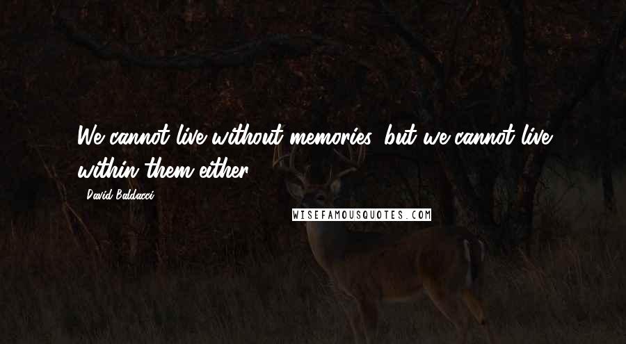 David Baldacci Quotes: We cannot live without memories, but we cannot live within them either.