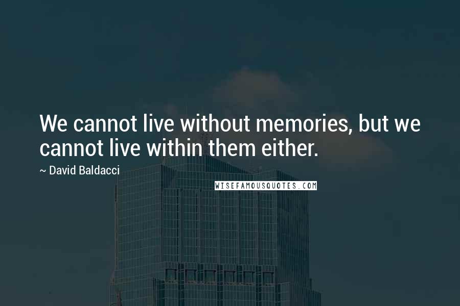 David Baldacci Quotes: We cannot live without memories, but we cannot live within them either.