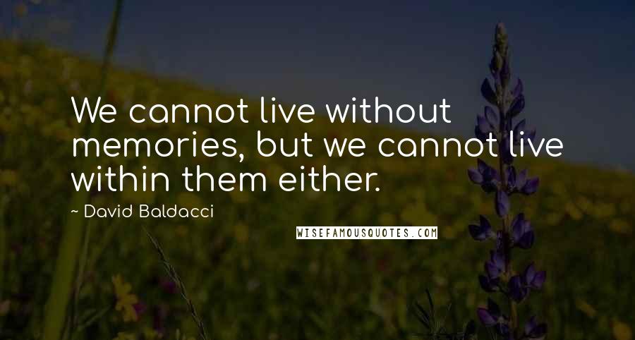 David Baldacci Quotes: We cannot live without memories, but we cannot live within them either.