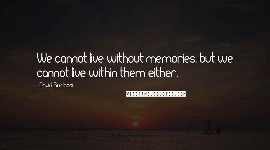 David Baldacci Quotes: We cannot live without memories, but we cannot live within them either.