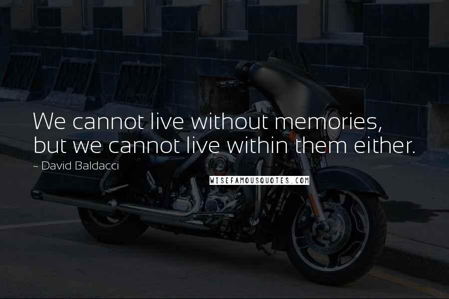 David Baldacci Quotes: We cannot live without memories, but we cannot live within them either.