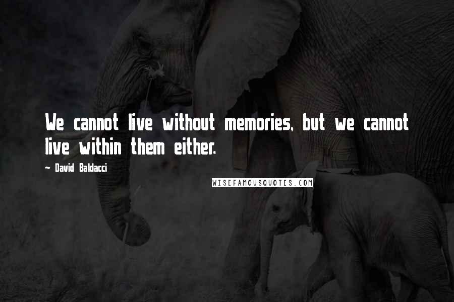 David Baldacci Quotes: We cannot live without memories, but we cannot live within them either.