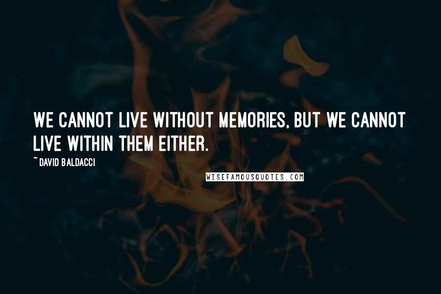 David Baldacci Quotes: We cannot live without memories, but we cannot live within them either.