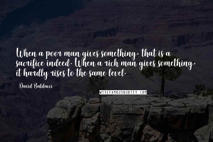 David Baldacci Quotes: When a poor man gives something, that is a sacrifice indeed. When a rich man gives something, it hardly rises to the same level.
