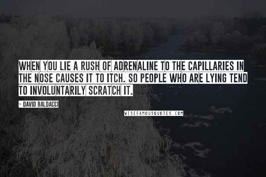 David Baldacci Quotes: When you lie a rush of adrenaline to the capillaries in the nose causes it to itch. So people who are lying tend to involuntarily scratch it.