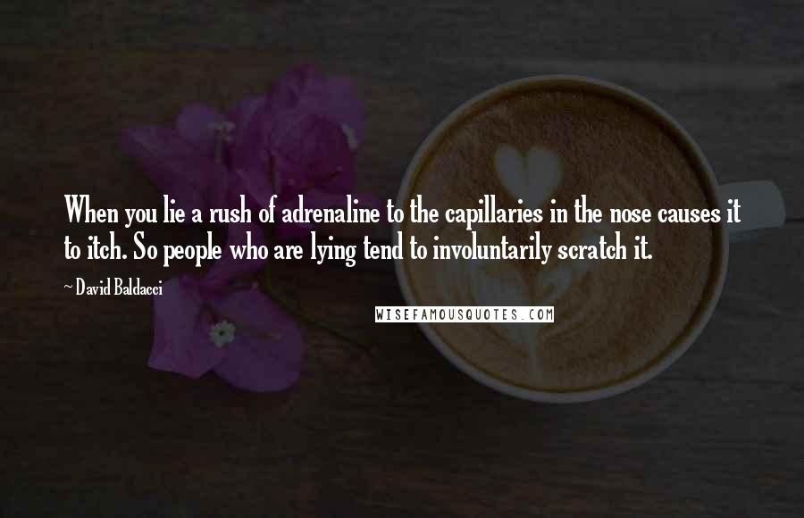 David Baldacci Quotes: When you lie a rush of adrenaline to the capillaries in the nose causes it to itch. So people who are lying tend to involuntarily scratch it.