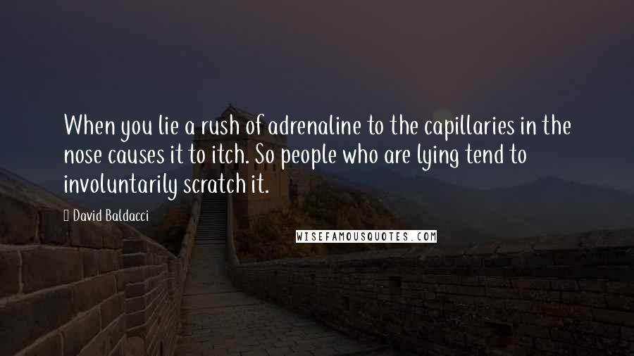 David Baldacci Quotes: When you lie a rush of adrenaline to the capillaries in the nose causes it to itch. So people who are lying tend to involuntarily scratch it.